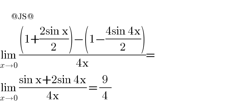        _(@JS@)   lim_(x→0)  (((1+((2sin x)/2))−(1−((4sin 4x)/2)))/(4x))=  lim_(x→0)  ((sin x+2sin 4x)/(4x)) = (9/4)  
