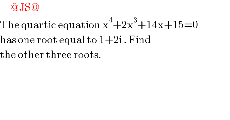       @JS@  The quartic equation x^4 +2x^3 +14x+15=0  has one root equal to 1+2i . Find  the other three roots.   