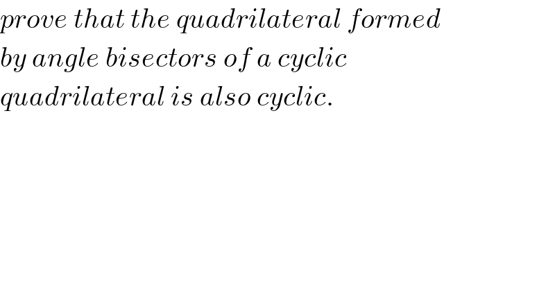 prove that the quadrilateral formed  by angle bisectors of a cyclic   quadrilateral is also cyclic.  
