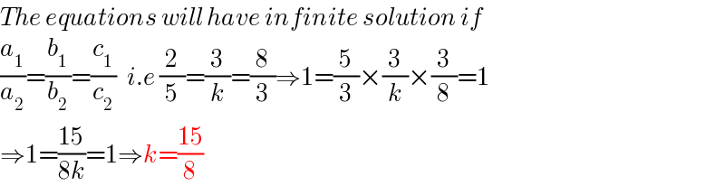 The equations will have infinite solution if  (a_1 /a_2 )=(b_1 /b_2 )=(c_1 /c_2 )   i.e (2/5)=(3/k)=(8/3)⇒1=(5/3)×(3/k)×(3/8)=1  ⇒1=((15)/(8k))=1⇒k=((15)/8)  