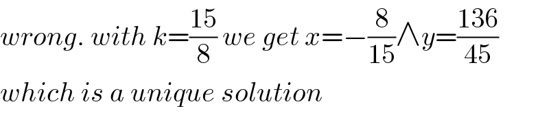 wrong. with k=((15)/8) we get x=−(8/(15))∧y=((136)/(45))  which is a unique solution  