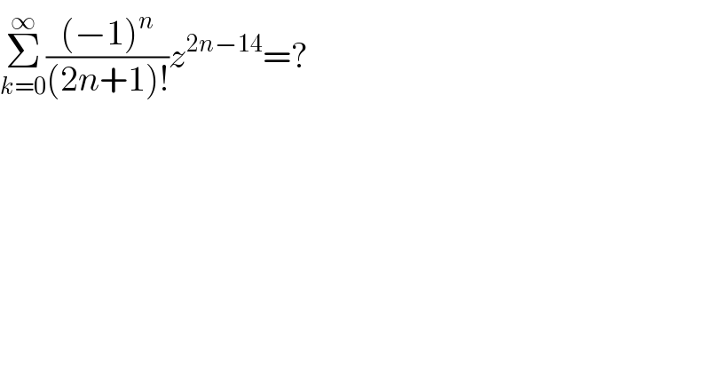 Σ_(k=0) ^∞ (((−1)^n )/((2n+1)!))z^(2n−14) =?  