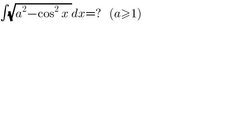 ∫(√(a^2 −cos^2  x ))dx=?   (a≥1)  