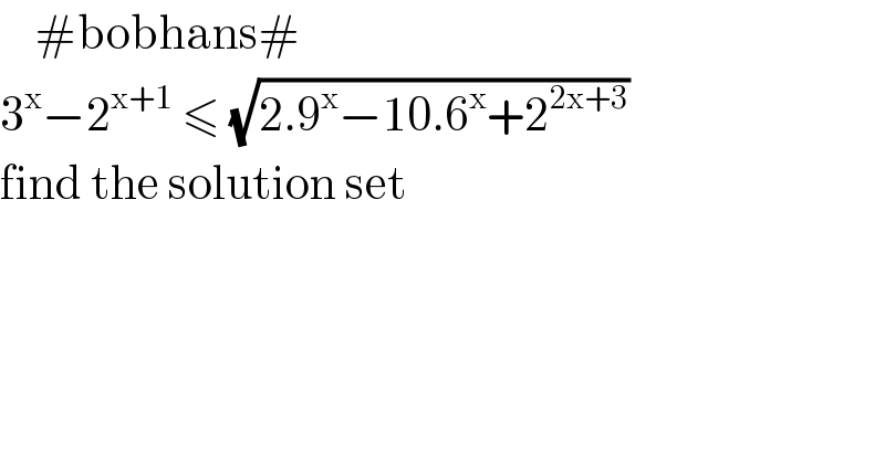     #bobhans#  3^x −2^(x+1)  ≤ (√(2.9^x −10.6^x +2^(2x+3) ))  find the solution set  