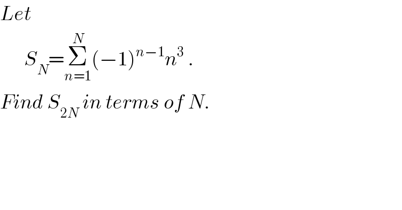 Let         S_N =Σ_(n=1) ^N (−1)^(n−1) n^3  .  Find S_(2N)  in terms of N.     
