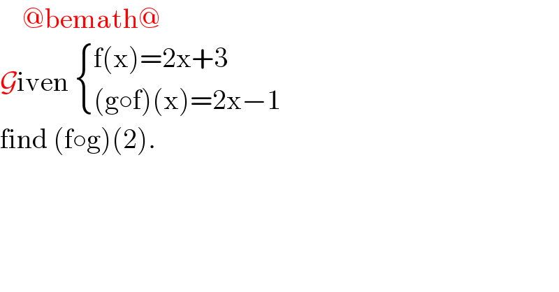     @bemath@  Given  { ((f(x)=2x+3)),(((g○f)(x)=2x−1)) :}  find (f○g)(2).  