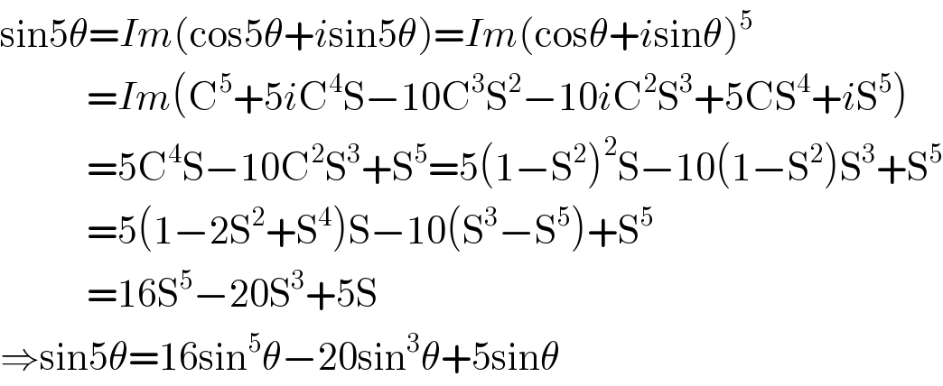 sin5θ=Im(cos5θ+isin5θ)=Im(cosθ+isinθ)^5               =Im(C^5 +5iC^4 S−10C^3 S^2 −10iC^2 S^3 +5CS^4 +iS^5 )              =5C^4 S−10C^2 S^3 +S^5 =5(1−S^2 )^2 S−10(1−S^2 )S^3 +S^5               =5(1−2S^2 +S^4 )S−10(S^3 −S^5 )+S^5               =16S^5 −20S^3 +5S  ⇒sin5θ=16sin^5 θ−20sin^3 θ+5sinθ  