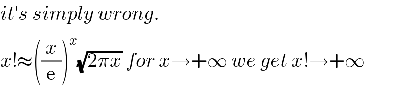 it′s simply wrong.  x!≈((x/e))^x (√(2πx)) for x→+∞ we get x!→+∞  