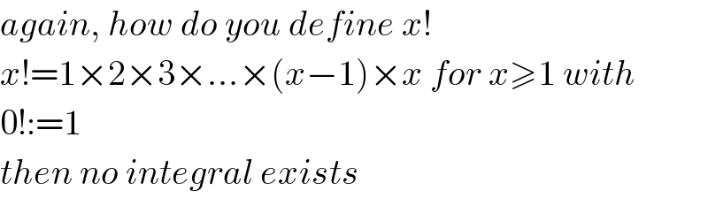 again, how do you define x!  x!=1×2×3×...×(x−1)×x for x≥1 with  0!:=1  then no integral exists  