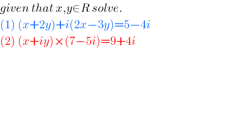 given that x,y∈R solve.  (1) (x+2y)+i(2x−3y)=5−4i  (2) (x+iy)×(7−5i)=9+4i  
