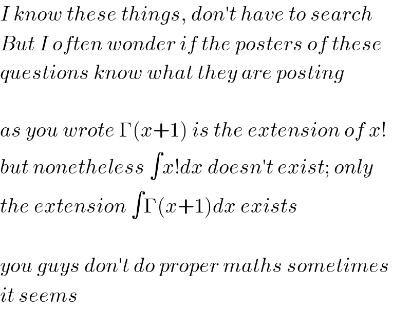 I know these things, don′t have to search  But I often wonder if the posters of these  questions know what they are posting    as you wrote Γ(x+1) is the extension of x!  but nonetheless ∫x!dx doesn′t exist; only  the extension ∫Γ(x+1)dx exists    you guys don′t do proper maths sometimes  it seems  