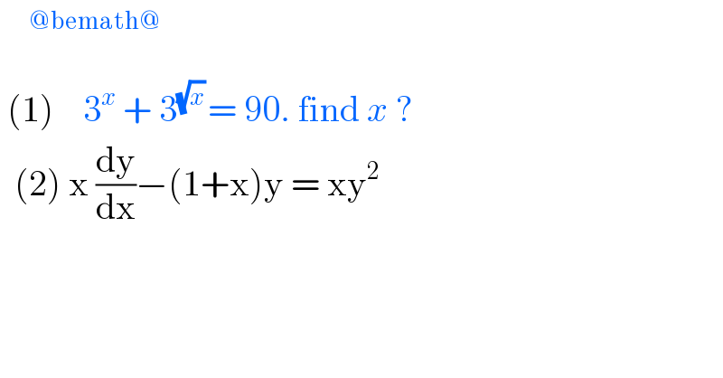      ^(@bemath@)    (1)    3^x  + 3^((√x) ) = 90. find x ?     (2) x (dy/dx)−(1+x)y = xy^2   