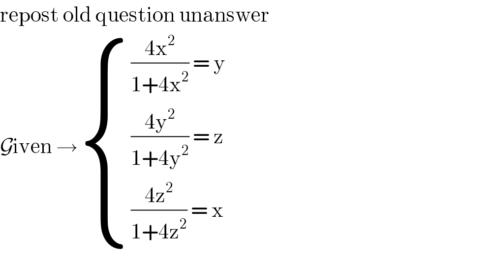 repost old question unanswer  Given → { ((((4x^2 )/(1+4x^2 )) = y)),((((4y^2 )/(1+4y^2 )) = z)),((((4z^2 )/(1+4z^2 )) = x)) :}  