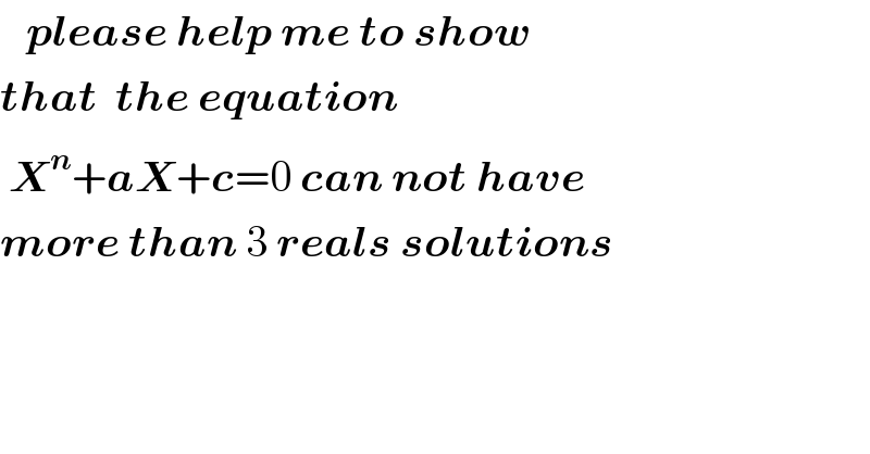    please help me to show  that  the equation    X^n +aX+c=0 can not have  more than 3 reals solutions    