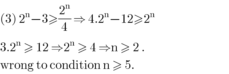 (3) 2^n −3≥(2^n /4) ⇒ 4.2^n −12≥2^n   3.2^n  ≥ 12 ⇒2^n  ≥ 4 ⇒n ≥ 2 .  wrong to condition n ≥ 5.  