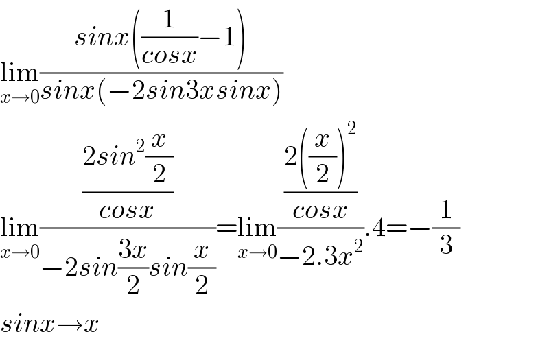lim_(x→0) ((sinx((1/(cosx))−1))/(sinx(−2sin3xsinx)))  lim_(x→0) (((2sin^2 (x/2))/(cosx))/(−2sin((3x)/2)sin(x/2)))=lim_(x→0) (((2((x/2))^2 )/(cosx))/(−2.3x^2 )).4=−(1/3)  sinx→x  