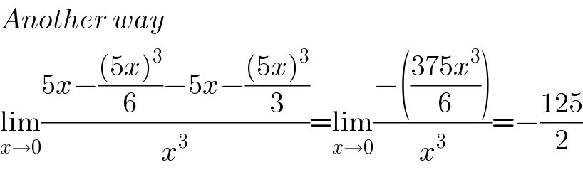 Another way  lim_(x→0) ((5x−(((5x)^3 )/6)−5x−(((5x)^3 )/3))/x^3 )=lim_(x→0) ((−(((375x^3 )/6)))/x^3 )=−((125)/2)  