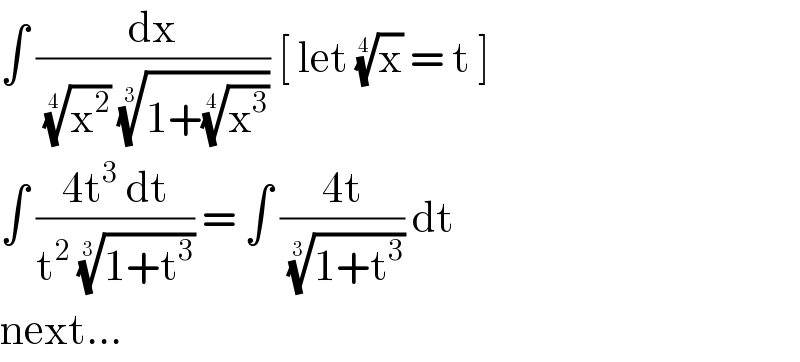 ∫ (dx/((x^2 )^(1/4)  ((1+(x^3 )^(1/4) ))^(1/3) )) [ let (x)^(1/4)  = t ]  ∫ ((4t^3  dt)/(t^2  ((1+t^3 ))^(1/3) )) = ∫ ((4t)/((1+t^3 ))^(1/3) ) dt   next...  