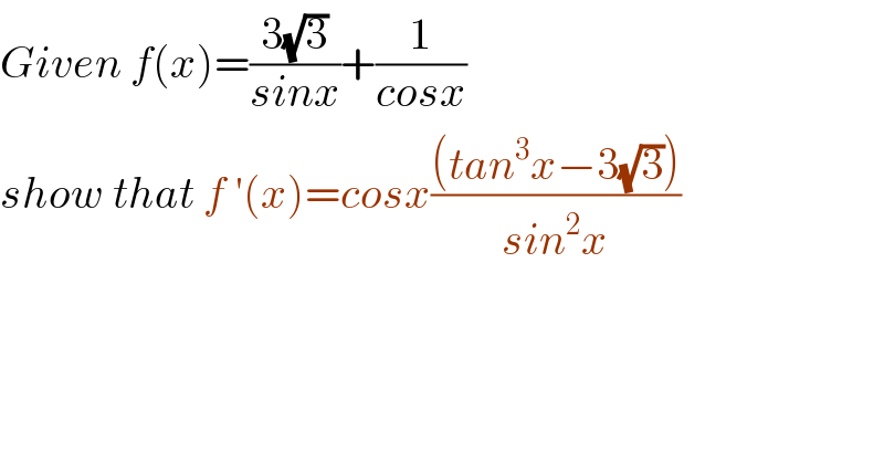 Given f(x)=((3(√3))/(sinx))+(1/(cosx))  show that f ′(x)=cosx(((tan^3 x−3(√3)))/(sin^2 x))  