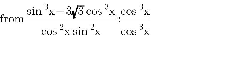 from ((sin^3 x−3(√3) cos^3 x)/(cos^2 x sin^2 x)) :((cos^3 x)/(cos^3 x))   