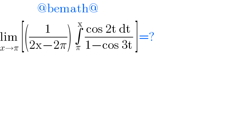                @bemath@  lim_(x→π)  [((1/(2x−2π))) ∫_π ^x  ((cos 2t dt)/(1−cos 3t)) ]=?  
