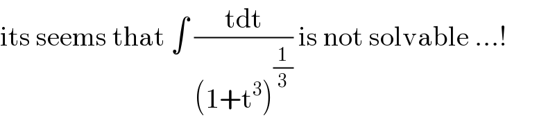its seems that ∫ ((tdt)/((1+t^3 )^(1/3) )) is not solvable ...!  