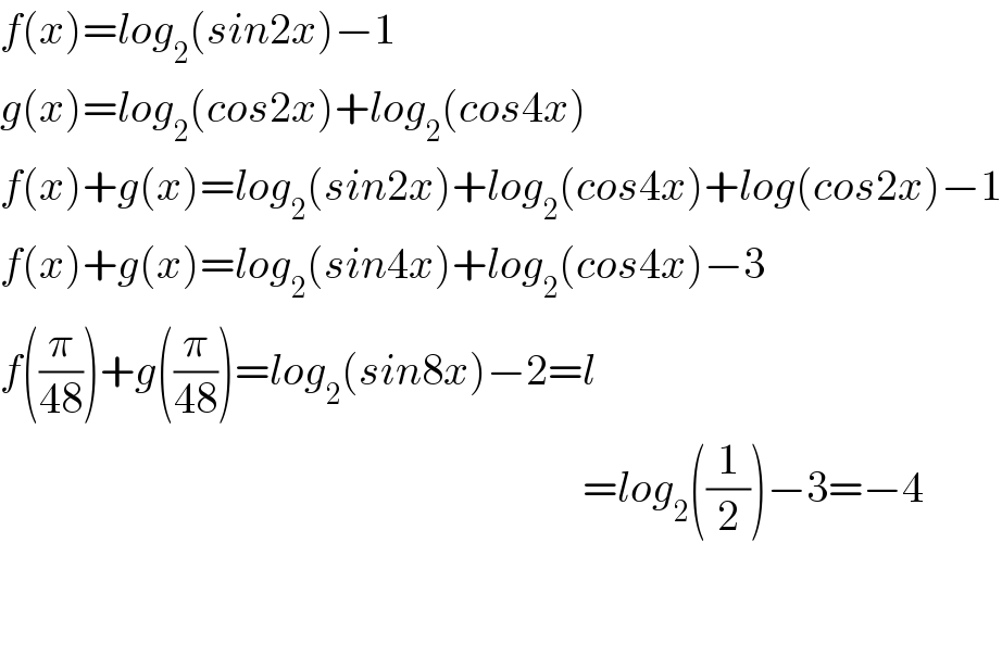 f(x)=log_2 (sin2x)−1  g(x)=log_2 (cos2x)+log_2 (cos4x)  f(x)+g(x)=log_2 (sin2x)+log_2 (cos4x)+log(cos2x)−1  f(x)+g(x)=log_2 (sin4x)+log_2 (cos4x)−3  f((π/(48)))+g((π/(48)))=log_2 (sin8x)−2=l                                                                     =log_2 ((1/2))−3=−4      
