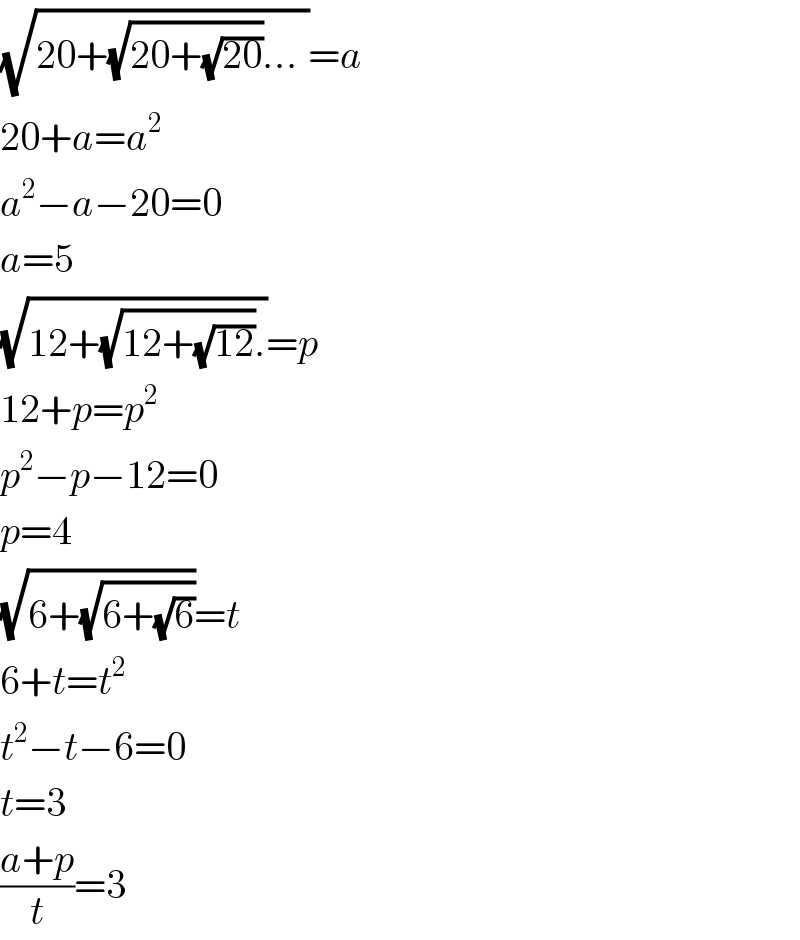 (√(20+(√(20+(√(20))))..._ ))=a  20+a=a^2   a^2 −a−20=0  a=5  (√(12+(√(12+(√(12)))).))=p  12+p=p^2   p^2 −p−12=0  p=4  (√(6+(√(6+(√6)))))=t  6+t=t^2   t^2 −t−6=0  t=3  ((a+p)/t)=3  