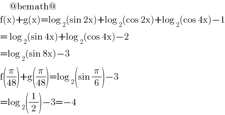      @bemath@  f(x)+g(x)=log _2 (sin 2x)+log _2 (cos 2x)+log _2 (cos 4x)−1  = log _2 (sin 4x)+log _2 (cos 4x)−2  =log _2 (sin 8x)−3  f((π/(48)))+g((π/(48)))=log _2 (sin (π/6))−3  =log _2 ((1/2))−3=−4  