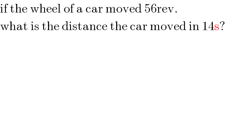 if the wheel of a car moved 56rev.   what is the distance the car moved in 14s?  