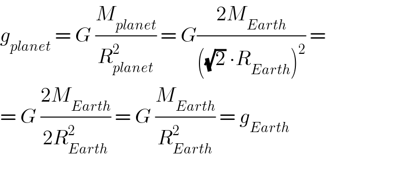 g_(planet)  = G (M_(planet) /R_(planet) ^2 ) = G((2M_(Earth) )/(((√2) ∙R_(Earth) )^2 )) =  = G ((2M_(Earth) )/(2R_(Earth) ^2 )) = G (M_(Earth) /R_(Earth) ^2 ) = g_(Earth)     