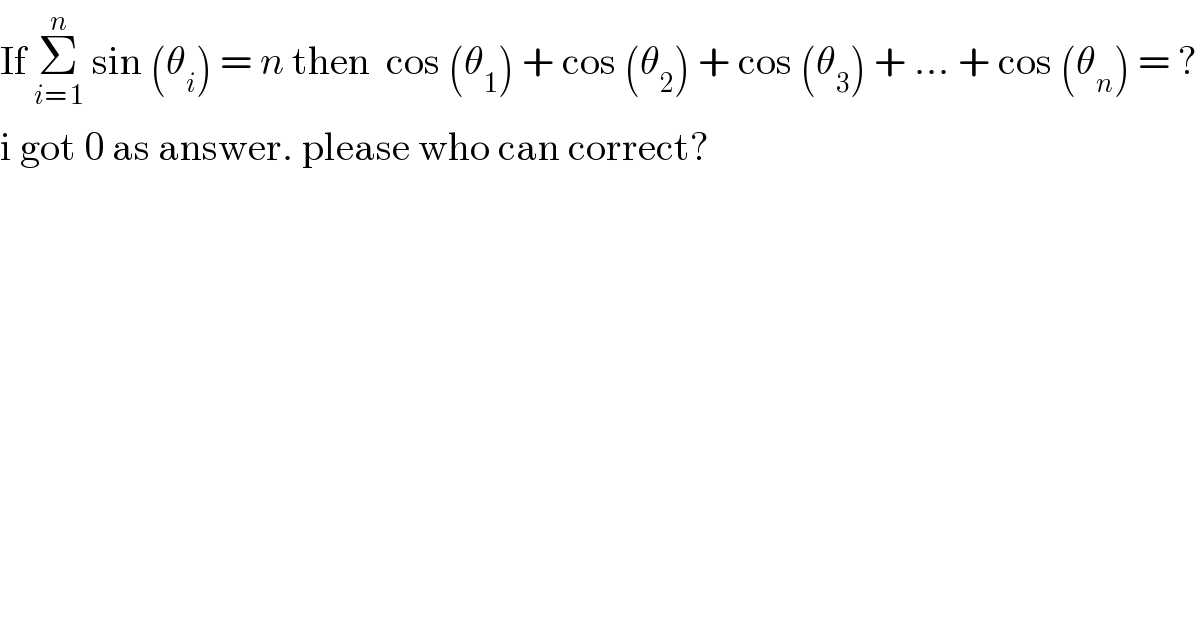 If Σ_(i= 1) ^n  sin (θ_i ) = n then  cos (θ_1 ) + cos (θ_2 ) + cos (θ_3 ) + ... + cos (θ_n ) = ?  i got 0 as answer. please who can correct?  