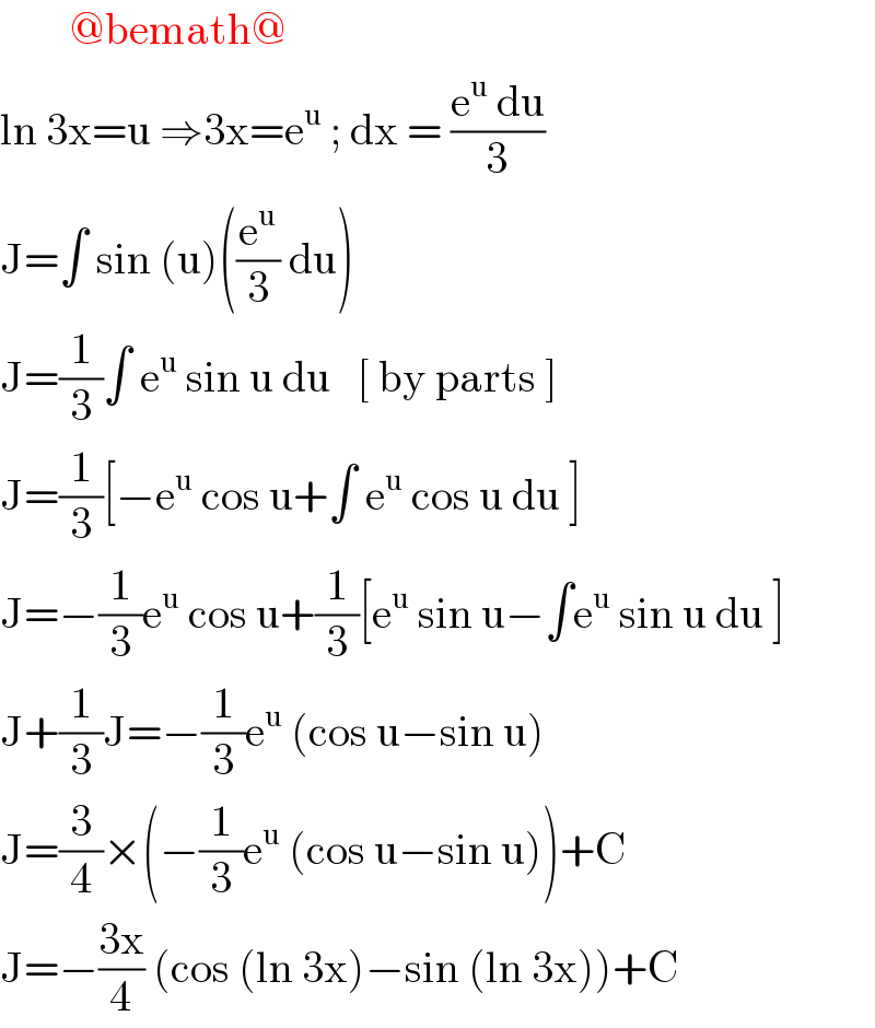         @bemath@  ln 3x=u ⇒3x=e^u  ; dx = ((e^u  du)/3)  J=∫ sin (u)((e^u /3) du)  J=(1/3)∫ e^u  sin u du   [ by parts ]  J=(1/3)[−e^u  cos u+∫ e^u  cos u du ]  J=−(1/3)e^u  cos u+(1/3)[e^u  sin u−∫e^u  sin u du ]  J+(1/3)J=−(1/3)e^u  (cos u−sin u)  J=(3/4)×(−(1/3)e^u  (cos u−sin u))+C  J=−((3x)/4) (cos (ln 3x)−sin (ln 3x))+C  