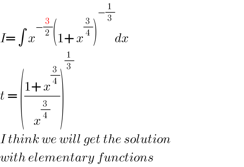 I= ∫ x^(−(3/2)) (1+ x^(3/4) )^(−(1/3)) dx  t = (((1+ x^(3/4) )/x^(3/4) ))^(1/3)   I think we will get the solution  with elementary functions  