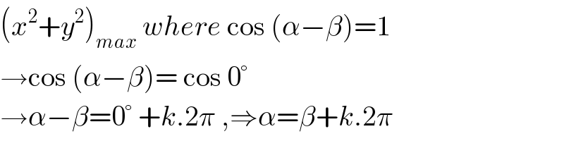 (x^2 +y^2 )_(max)  where cos (α−β)=1  →cos (α−β)= cos 0°  →α−β=0° +k.2π ,⇒α=β+k.2π  