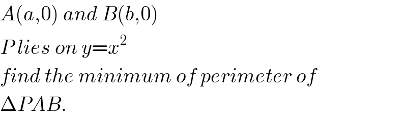 A(a,0) and B(b,0)  P lies on y=x^2   find the minimum of perimeter of  ΔPAB.  