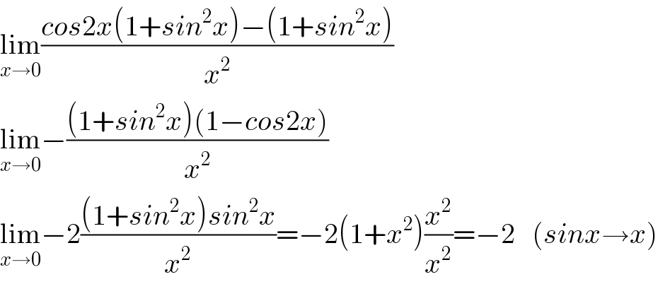 lim_(x→0) ((cos2x(1+sin^2 x)−(1+sin^2 x))/x^2 )  lim_(x→0) −(((1+sin^2 x)(1−cos2x))/x^2 )  lim_(x→0) −2(((1+sin^2 x)sin^2 x)/x^2 )=−2(1+x^2 )(x^2 /x^2 )=−2   (sinx→x)  