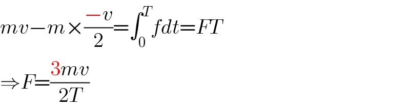 mv−m×((−v)/2)=∫_0 ^T fdt=FT  ⇒F=((3mv)/(2T))  