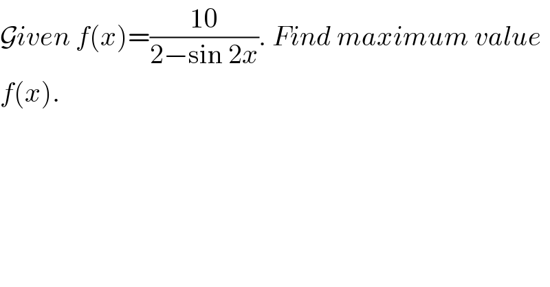 Given f(x)=((10)/(2−sin 2x)). Find maximum value   f(x).  