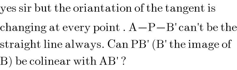 yes sir but the oriantation of the tangent is   changing at every point . A−P−B^′  can′t be the  straight line always. Can PB′ (B′ the image of  B) be colinear with AB′ ?  