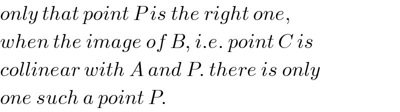 only that point P is the right one,  when the image of B, i.e. point C is  collinear with A and P. there is only  one such a point P.  