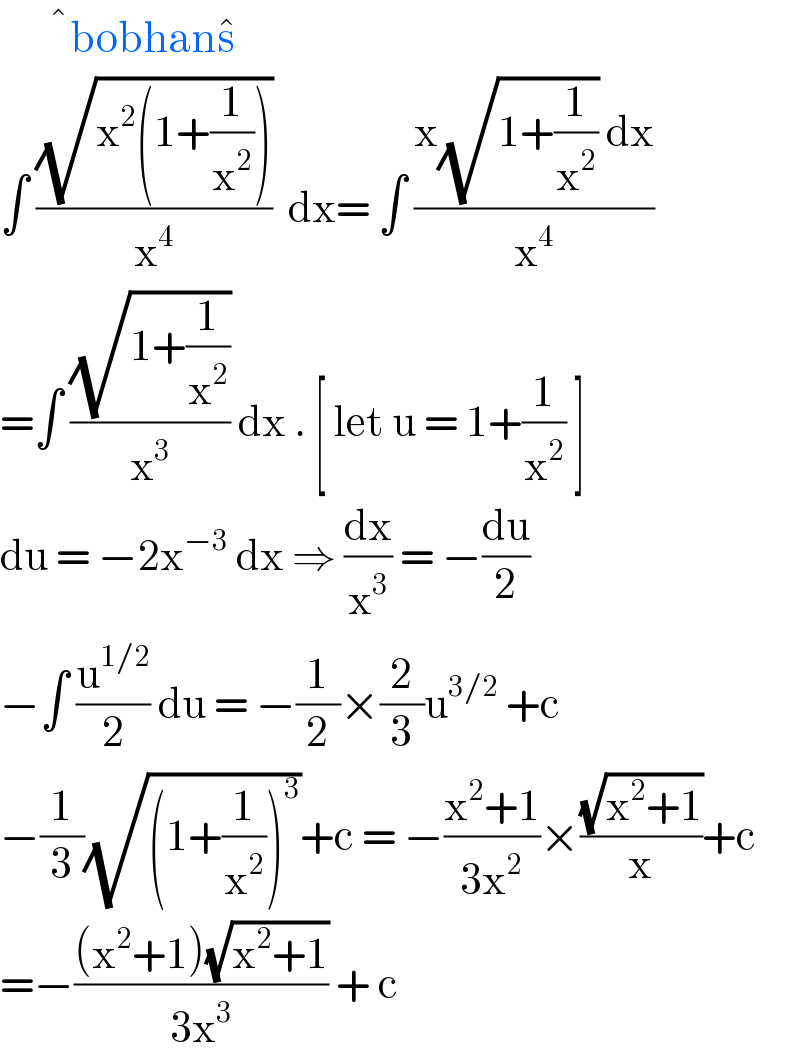        ^� bobhans^�   ∫ ((√(x^2 (1+(1/x^2 ))))/x^4 )  dx= ∫ ((x(√(1+(1/x^2 ))) dx)/x^4 )  =∫ ((√(1+(1/x^2 )))/x^3 ) dx . [ let u = 1+(1/x^2 ) ]   du = −2x^(−3)  dx ⇒ (dx/x^3 ) = −(du/2)  −∫ (u^(1/2) /2) du = −(1/2)×(2/3)u^(3/2)  +c   −(1/3)(√((1+(1/x^2 ))^3 ))+c = −((x^2 +1)/(3x^2 ))×((√(x^2 +1))/x)+c  =−(((x^2 +1)(√(x^2 +1)))/(3x^3 )) + c  