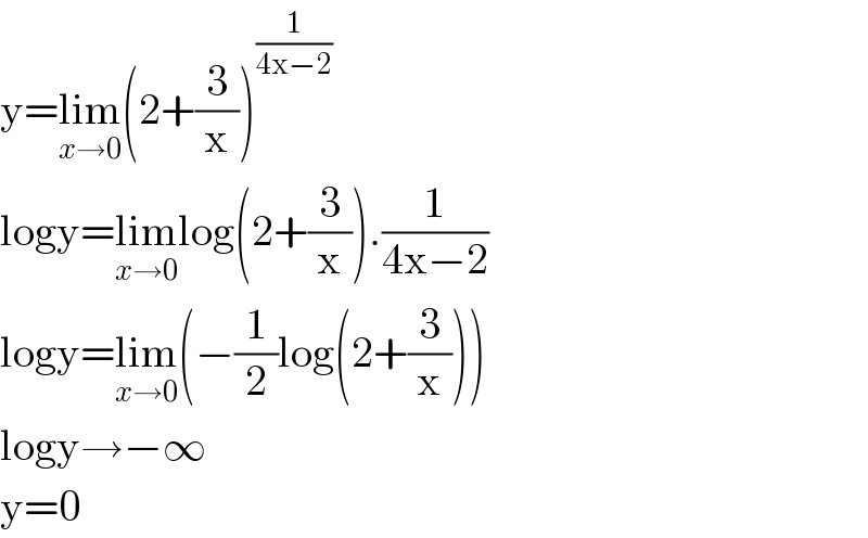 y=lim_(x→0) (2+(3/x))^(1/(4x−2))   logy=lim_(x→0) log(2+(3/x)).(1/(4x−2))  logy=lim_(x→0) (−(1/2)log(2+(3/x)))  logy→−∞  y=0  