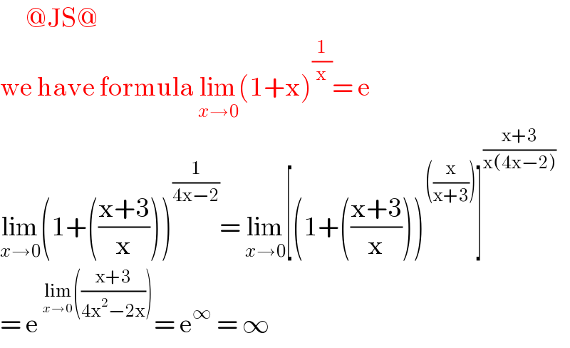       @JS@  we have formula lim_(x→0) (1+x)^(1/x) = e  lim_(x→0) (1+(((x+3)/x)))^(1/(4x−2)) = lim_(x→0) [(1+(((x+3)/x)))^(((x/(x+3)))) ]^((x+3)/(x(4x−2)))   = e^(lim_(x→0 ) (((x+3)/(4x^2 −2x)))) = e^∞  = ∞   
