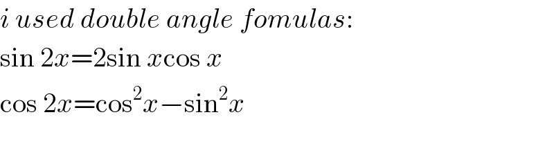 i used double angle fomulas:  sin 2x=2sin xcos x  cos 2x=cos^2 x−sin^2 x    