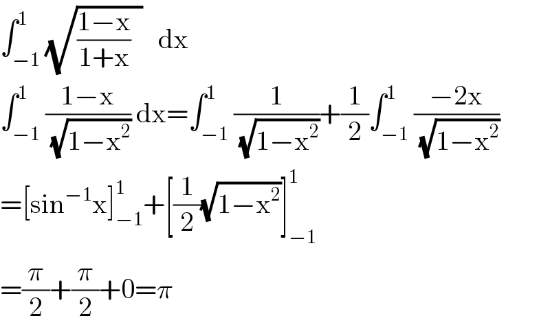 ∫_(−1) ^1 (√(((1−x)/(1+x))  ))   dx  ∫_(−1) ^1 ((1−x)/(√(1−x^2 ))) dx=∫_(−1) ^1 (1/(√(1−x^2 )))+(1/2)∫_(−1) ^1 ((−2x)/(√(1−x^2 )))  =[sin^(−1) x]_(−1) ^1 +[(1/2)(√(1−x^2 ))]_(−1) ^1   =(π/2)+(π/2)+0=π  