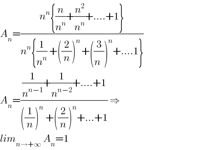 A_n =((n^n {(n/n^n )+(n^2 /n^n )+....+1})/(n^n {(1/n^n ) +((2/n))^(n ) +((3/n^ ))^n +....1}))  A_n =(((1/n^(n−1) )+(1/n^(n−2) )+....+1)/(((1/n))^n  +((2/n))^n +...+1)) ⇒  lim_(n→+∞)  A_n =1  