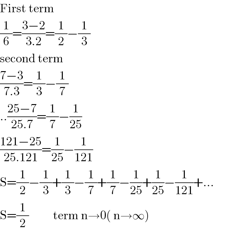 First term  (1/6)=((3−2)/(3.2))=(1/2)−(1/3)  second term  ((7−3)/(7.3))=(1/3)−(1/7)  ..((25−7)/(25.7))=(1/7)−(1/(25))  ((121−25)/(25.121))=(1/(25))−(1/(121))  S=(1/2)−(1/3)+(1/3)−(1/7)+(1/7)−(1/(25))+(1/(25))−(1/(121))+...  S=(1/2)          term n→0( n→∞)  