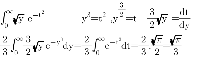 ∫_0 ^∞ (√y)  e^(−t^2 )                    y^3 =t^(2  )  ,y^(3/2) =t     (3/2)(√y)  =(dt/dy)  (2/3)∫_0 ^∞ (3/2)(√y) e^(−y^3 ) dy=(2/3)∫_0 ^∞ e^(−t^2 ) dt=(2/3).((√π)/2)=((√π)/3)  