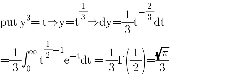 put y^3 = t⇒y=t^(1/3) ⇒dy=(1/3)t^(−(2/3)) dt  =(1/3)∫_0 ^∞  t^((1/2)−1) e^(−t) dt = (1/3)Γ((1/2))=((√π)/3)  